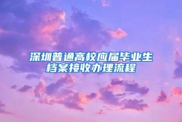 深圳普通高校应届毕业生档案接收办理流程