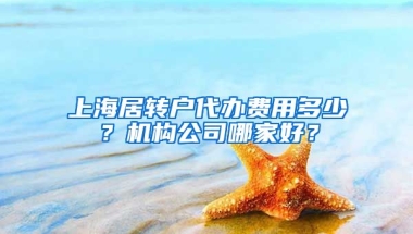 上海居转户代办费用多少？机构公司哪家好？