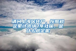 请问上海居转户，按照规定累计缴纳7年社保，是什么规定呢