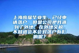 上海应届毕业生，已经申请落户，但是公司把我派到了外地，在外地交税，不知道会不会对落户有影响呢？