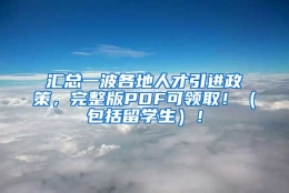 汇总一波各地人才引进政策，完整版PDF可领取！（包括留学生）！