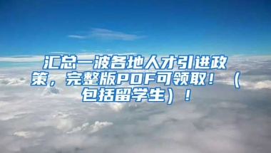 汇总一波各地人才引进政策，完整版PDF可领取！（包括留学生）！