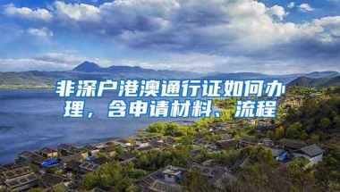 非深户港澳通行证如何办理，含申请材料、流程