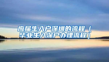 应届生入户深圳的流程（毕业生入深户办理流程）