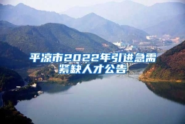 平凉市2022年引进急需紧缺人才公告