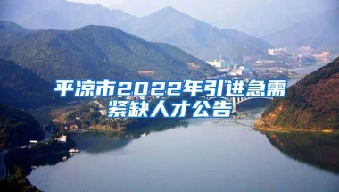 平凉市2022年引进急需紧缺人才公告