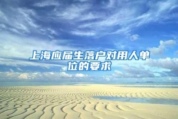 上海应届生落户对用人单位的要求