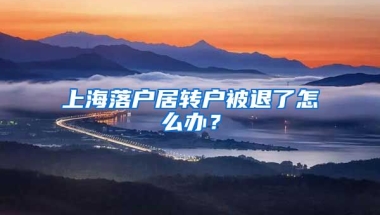 上海落户居转户被退了怎么办？