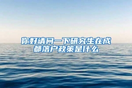 你好请问一下研究生在成都落户政策是什么