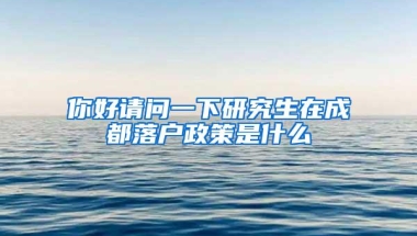 你好请问一下研究生在成都落户政策是什么