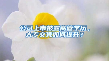 公司上市披露高管学历，大专文凭如何提升？