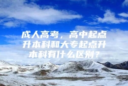 成人高考，高中起点升本科和大专起点升本科有什么区别？