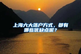 上海六大落户方式，都有哪些优缺点呢？