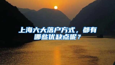 上海六大落户方式，都有哪些优缺点呢？