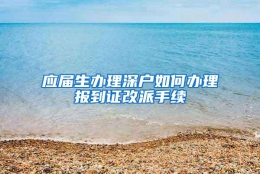 应届生办理深户如何办理报到证改派手续