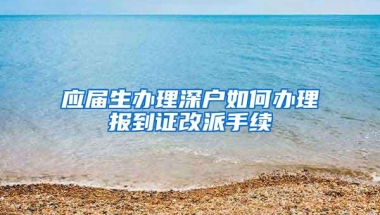 应届生办理深户如何办理报到证改派手续