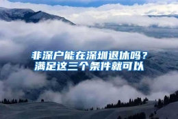 非深户能在深圳退休吗？满足这三个条件就可以