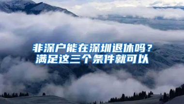 非深户能在深圳退休吗？满足这三个条件就可以