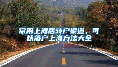 常用上海居转户渠道，可以落户上海方法大全