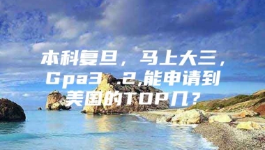 本科复旦，马上大三，Gpa3 .2,能申请到美国的TOP几？