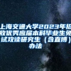 上海交通大学2023年招收优秀应届本科毕业生免试攻读研究生（含直博）办法