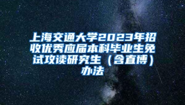 上海交通大学2023年招收优秀应届本科毕业生免试攻读研究生（含直博）办法