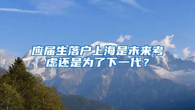 应届生落户上海是未来考虑还是为了下一代？