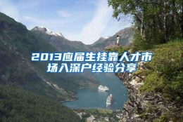 2013应届生挂靠人才市场入深户经验分享