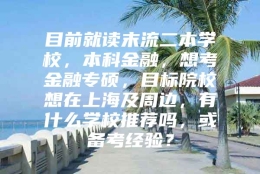 目前就读末流二本学校，本科金融，想考金融专硕，目标院校想在上海及周边，有什么学校推荐吗，或备考经验？