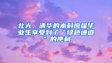 北大、清华的本科应届毕业生享受到了“绿色通道”的便利