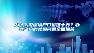 为什么说深圳户口价值十万？办理深户和社保问题全面解答