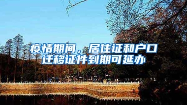 疫情期间，居住证和户口迁移证件到期可延办