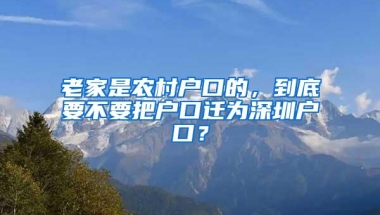 老家是农村户口的，到底要不要把户口迁为深圳户口？