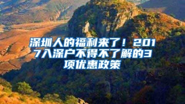 深圳人的福利来了！2017入深户不得不了解的3项优惠政策