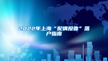 2022年上海“配偶投靠”落户指南