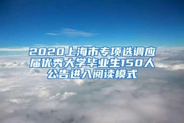 2020上海市专项选调应届优秀大学毕业生150人公告进入阅读模式