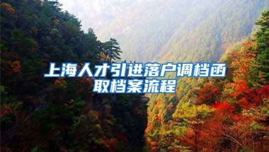 上海人才引进落户调档函取档案流程