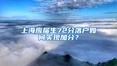 上海应届生72分落户如何实现加分？