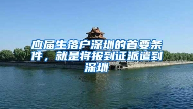 应届生落户深圳的首要条件，就是将报到证派遣到深圳