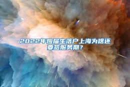 2022年应届生落户上海为啥还要签服务期？