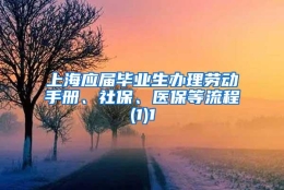 上海应届毕业生办理劳动手册、社保、医保等流程(1)1