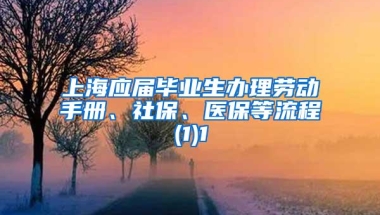 上海应届毕业生办理劳动手册、社保、医保等流程(1)1