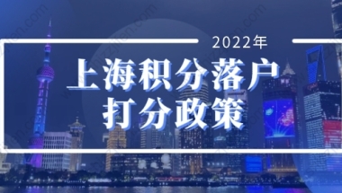 2022年上海积分落户打分政策，落户上海这样办理