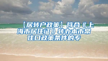 【居转户政策】符合《上海市居住证》转办本市常住口政策条件的专