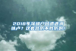 2018年深圳户口遭遇滑铁卢？这套路防不胜防啊！