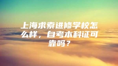 上海求索进修学校怎么样，自考本科证可靠吗？