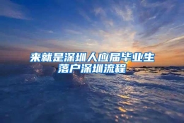 来就是深圳人应届毕业生落户深圳流程