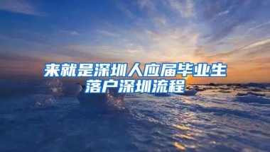 来就是深圳人应届毕业生落户深圳流程