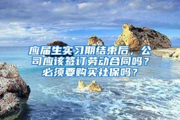 应届生实习期结束后，公司应该签订劳动合同吗？必须要购买社保吗？