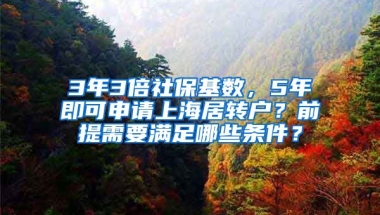 3年3倍社保基数，5年即可申请上海居转户？前提需要满足哪些条件？